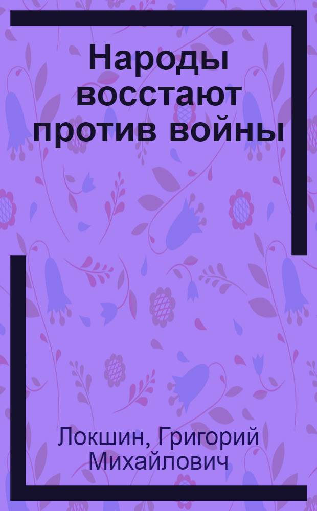 Народы восстают против войны : (Пробл. соврем. антивоен. движения)