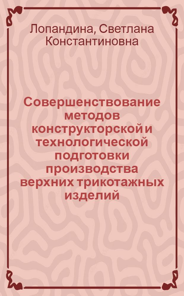 Совершенствование методов конструкторской и технологической подготовки производства верхних трикотажных изделий, выработанных полурегулярным способом на кругловязальных машинах : Автореф. дис. на соиск. учен. степ. канд. техн. наук : (05.19.04)