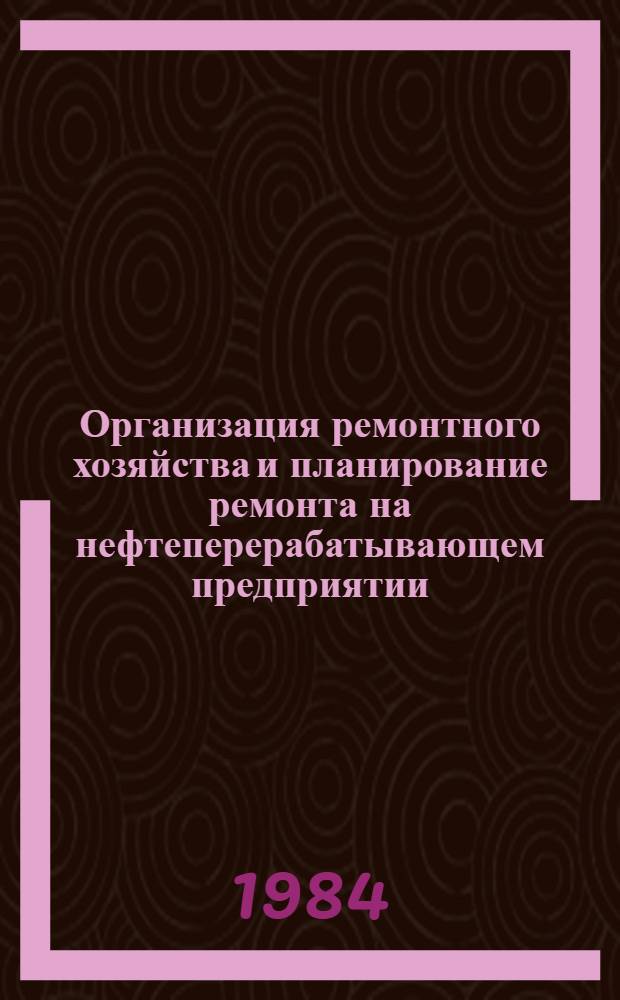Организация ремонтного хозяйства и планирование ремонта на нефтеперерабатывающем предприятии : Учеб. пособие для студентов по спец. 0516 по курсу "Орг. и планир. нефтеперераб. и нефтехим. предприятий"