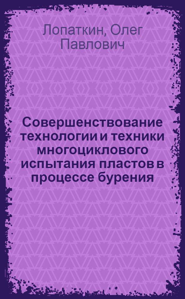Совершенствование технологии и техники многоциклового испытания пластов в процессе бурения : Автореф. дис. на соиск. учен. степ. канд. техн. наук : (05.15.10)