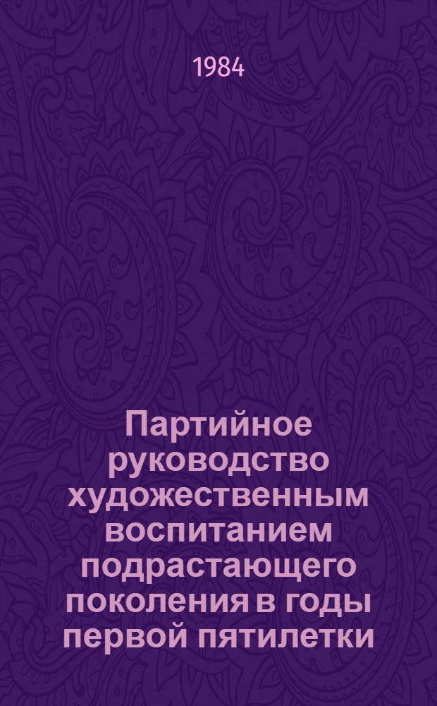 Партийное руководство художественным воспитанием подрастающего поколения в годы первой пятилетки (1928-1932 гг.) : Автореф. дис. на соиск. учен. степ. канд. ист. наук : (07.00.01)