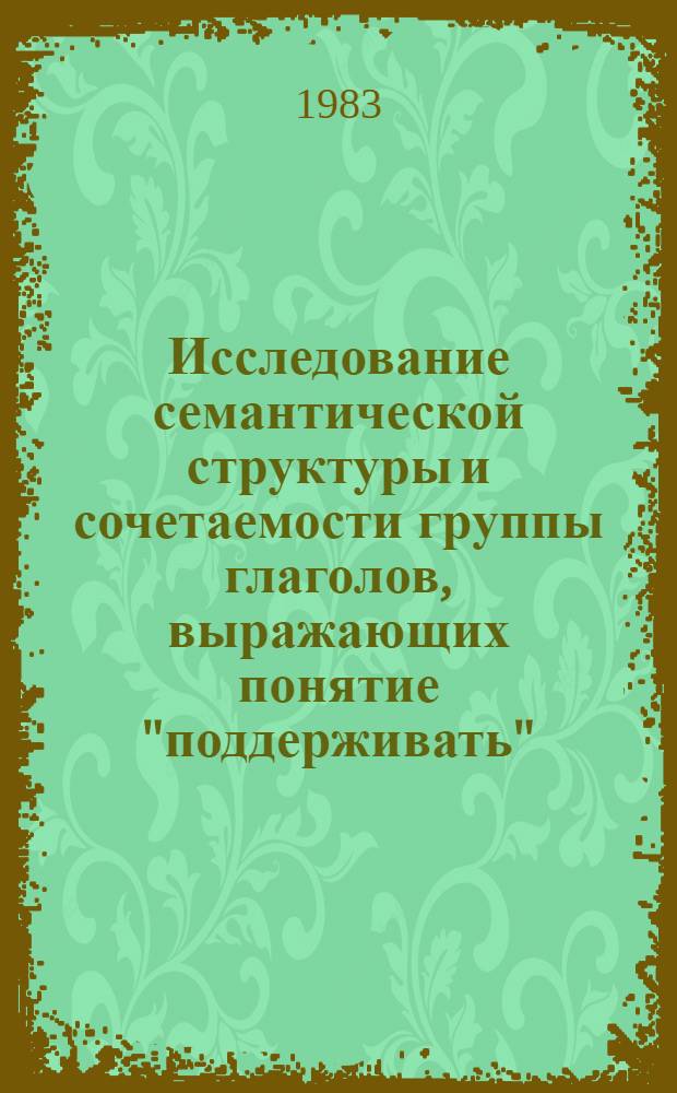 Исследование семантической структуры и сочетаемости группы глаголов, выражающих понятие "поддерживать" : (На материале соврем. англ. яз.) : Автореф. дис. на соиск. учен. степ. канд. филол. наук : (10.02.04)