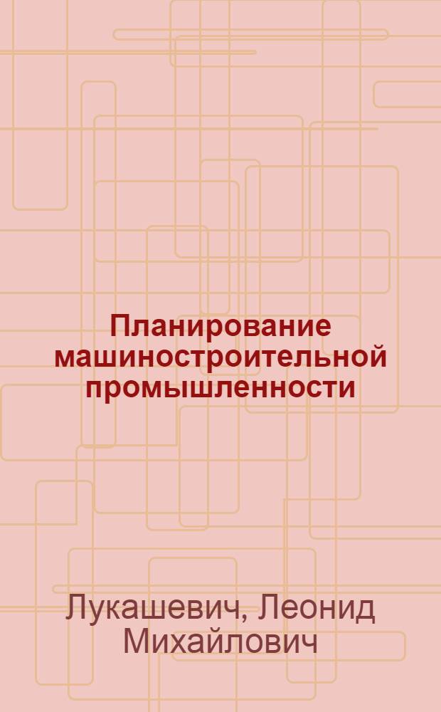 Планирование машиностроительной промышленности : Учеб. пособие по спец. 1709 "Экономика и орг. машиностроит. пром-сти"