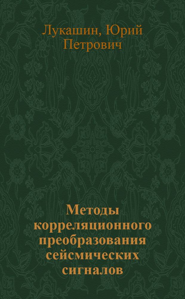 Методы корреляционного преобразования сейсмических сигналов : Автореф. дис. на соиск. учен. степ. д-ра физ.-мат. наук : (04.00.12)