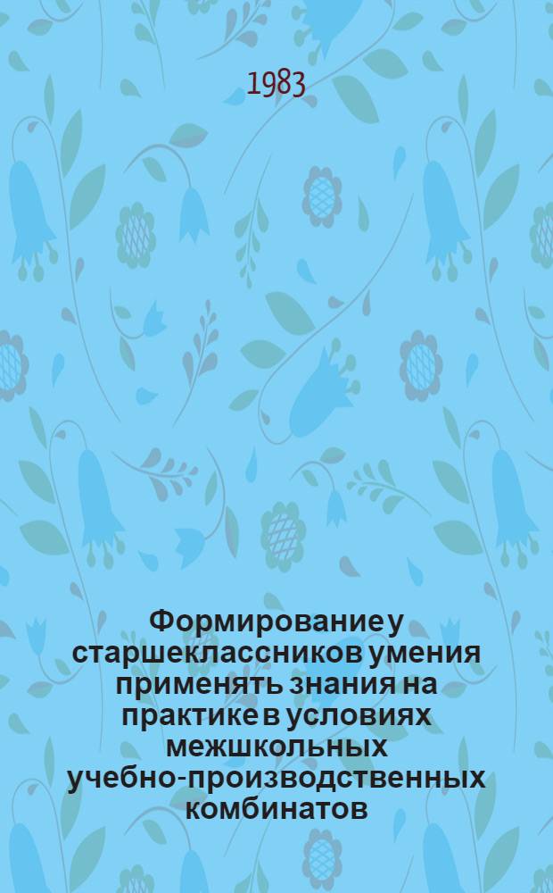 Формирование у старшеклассников умения применять знания на практике в условиях межшкольных учебно-производственных комбинатов : (На прим. металлообработки) : Автореф. дис. на соиск. учен. степ. канд. пед. наук : (13.00.02)