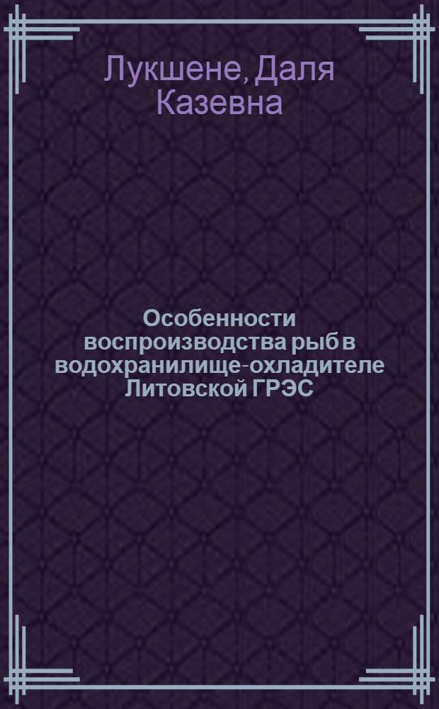 Особенности воспроизводства рыб в водохранилище-охладителе Литовской ГРЭС : Автореф. дис. на соиск. учен. степ. канд. биол. наук : (03.00.10)