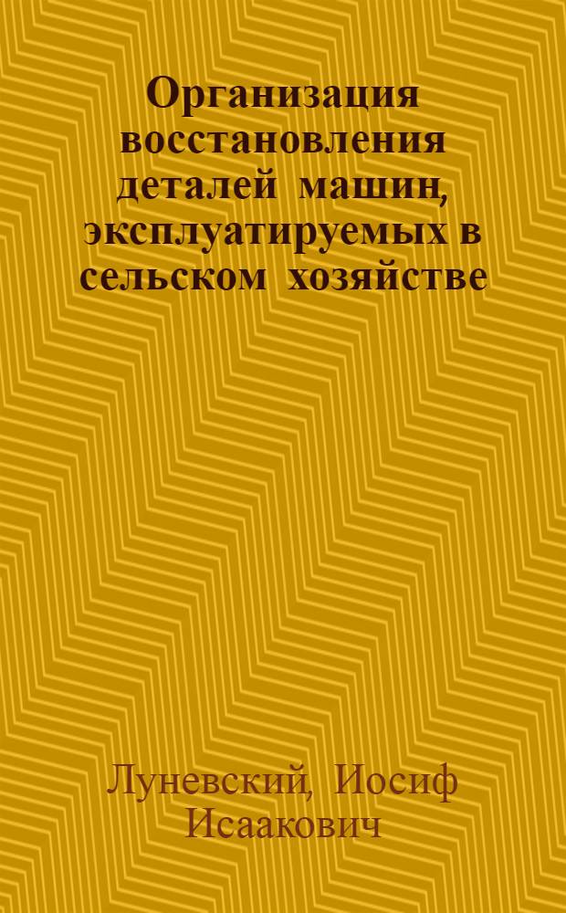 Организация восстановления деталей машин, эксплуатируемых в сельском хозяйстве : Лекция