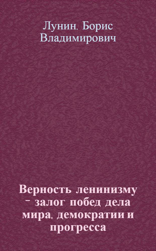 Верность ленинизму - залог побед дела мира, демократии и прогресса : (К 113-й годовщине со дня рождения В.И. Ленина)
