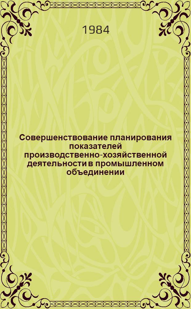 Совершенствование планирования показателей производственно-хозяйственной деятельности в промышленном объединении : Автореф. дис. на соиск. учен. степ. канд. экон. наук : (08.00.13)