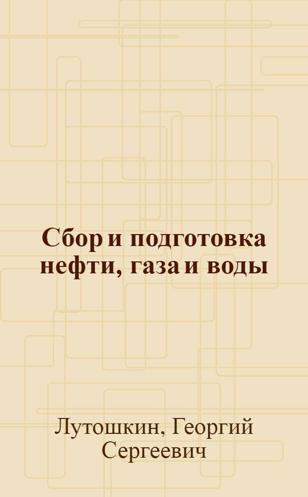 Сбор и подготовка нефти, газа и воды : Учеб. для техникумов