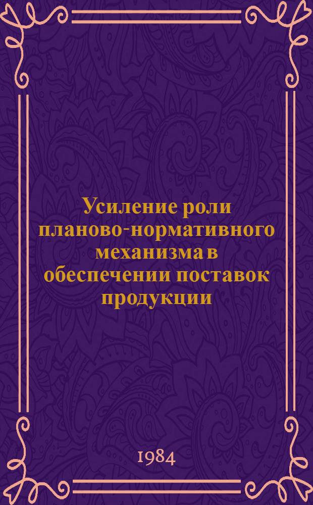 Усиление роли планово-нормативного механизма в обеспечении поставок продукции : (На примере пром-сти ЭССР)