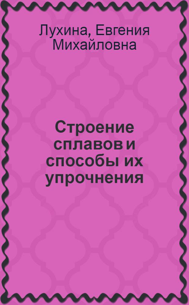 Строение сплавов и способы их упрочнения : Учеб. пособие