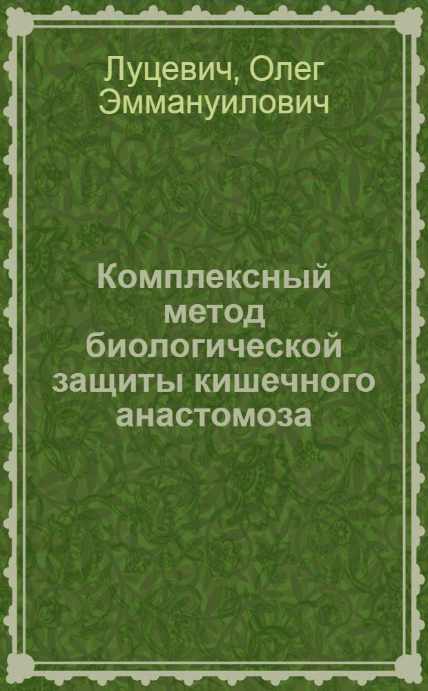 Комплексный метод биологической защиты кишечного анастомоза : (Эксперим.-клинич. исслед.) : Автореф. дис. на соиск. учен. степ. канд. мед. наук : (14.00.27)