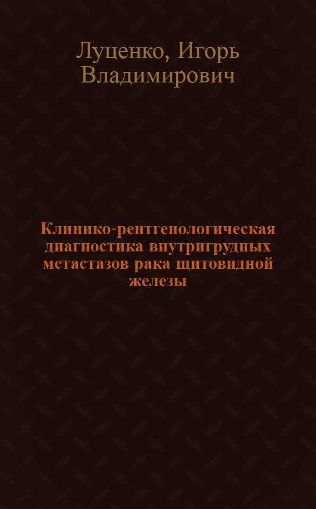 Клинико-рентгенологическая диагностика внутригрудных метастазов рака щитовидной железы : Автореф. дис. на соиск. учен. степ. канд. мед. наук : (14.00.19)