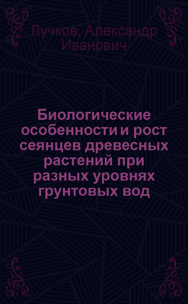 Биологические особенности и рост сеянцев древесных растений при разных уровнях грунтовых вод : Автореф. дис. на соиск. учен. степ. канд. биол. наук : (03.00.05)
