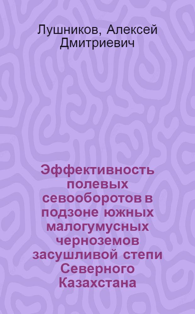 Эффективность полевых севооборотов в подзоне южных малогумусных черноземов засушливой степи Северного Казахстана : Автореф. дис. на соиск. учен. степ. канд. с.-х. наук : (06.01.01)