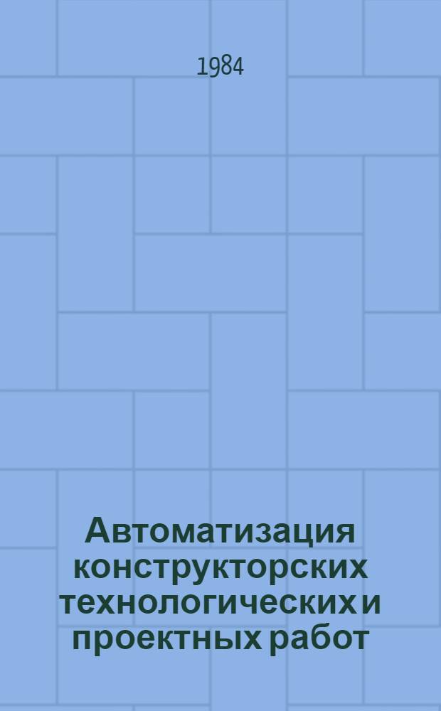 Автоматизация конструкторских технологических и проектных работ (САПР) : Указ. лит