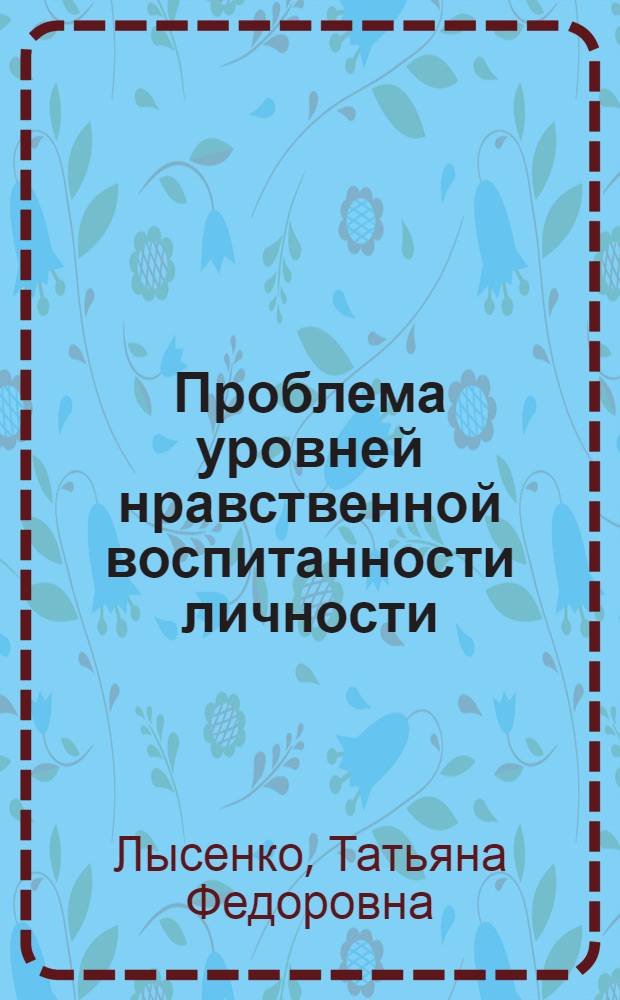 Проблема уровней нравственной воспитанности личности : (На материале изуч. нравств. отвественности студентов вуза) : Автореф. дис. на соиск. учен. степ. канд. пед. наук : (13.00.01)