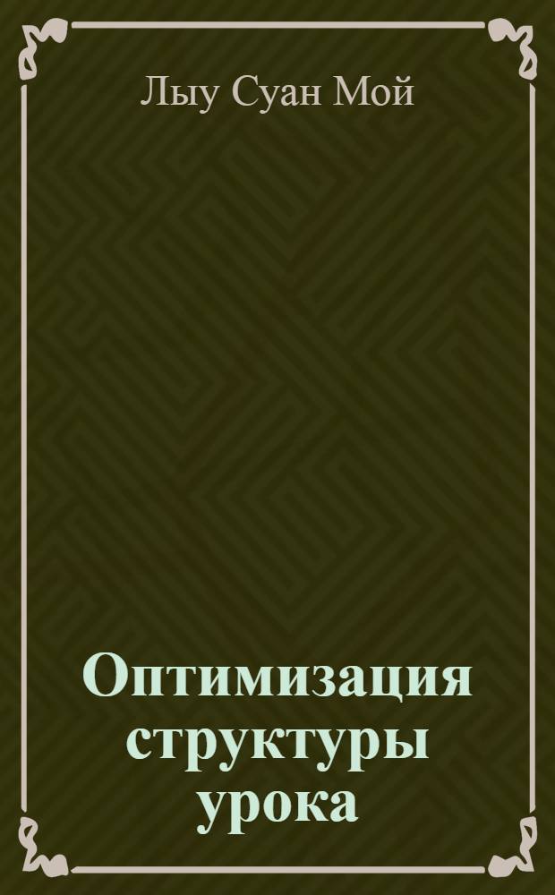 Оптимизация структуры урока : Автореф. дис. на соиск. учен. степ. канд. пед. наук : (13.00.01)