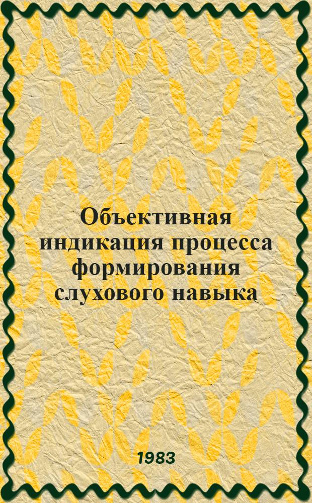 Объективная индикация процесса формирования слухового навыка : Автореф. дис. на соиск. учен. степ. канд. психол. наук : (19.00.01)
