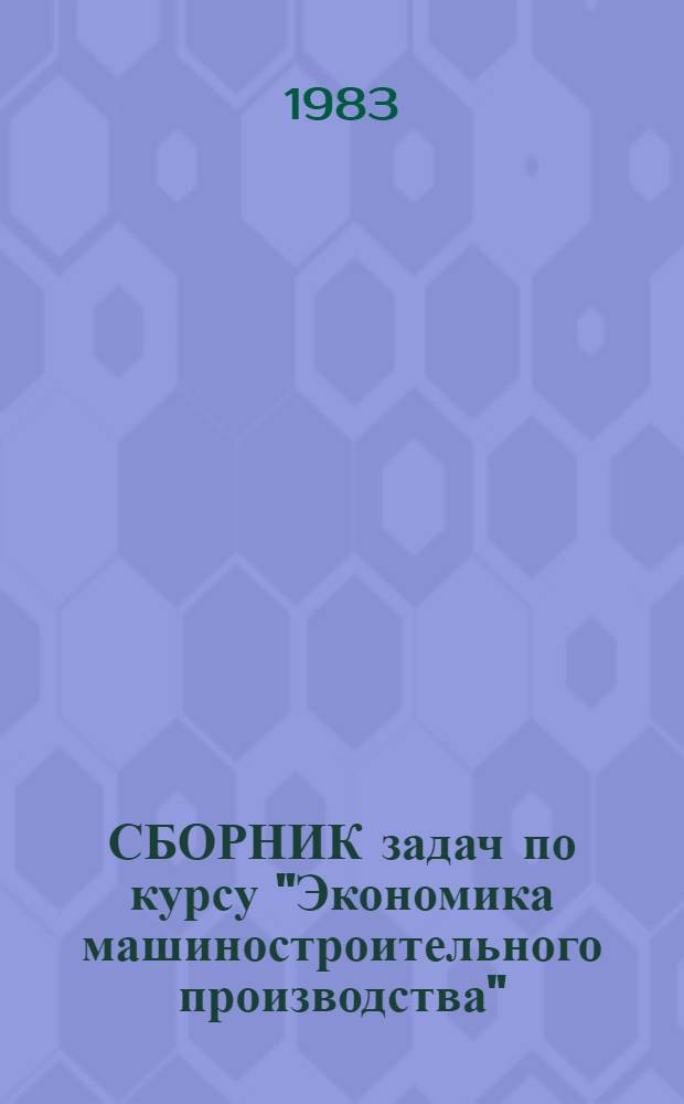 СБОРНИК задач по курсу "Экономика машиностроительного производства" : Учеб. пособие