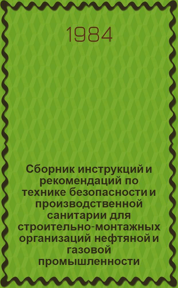 Сборник инструкций и рекомендаций по технике безопасности и производственной санитарии для строительно-монтажных организаций нефтяной и газовой промышленности