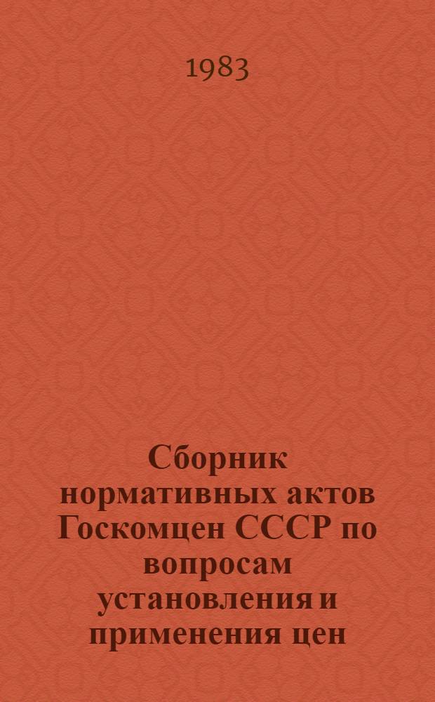 Сборник нормативных актов Госкомцен СССР по вопросам установления и применения цен : (За период с 01.07.81 по 31.12.82)