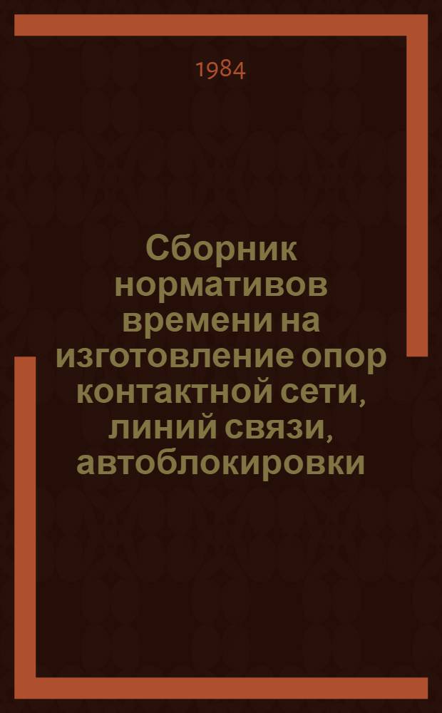 Сборник нормативов времени на изготовление опор контактной сети, линий связи, автоблокировки, мачт светофоров : Всесоюз. проект.-технол. ин-т трансп. стр-ва