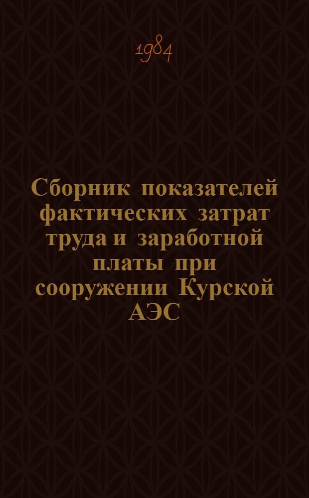 Сборник показателей фактических затрат труда и заработной платы при сооружении Курской АЭС : (Энергоблок № 3 мощностью 1000 МВт. Строит. работы)