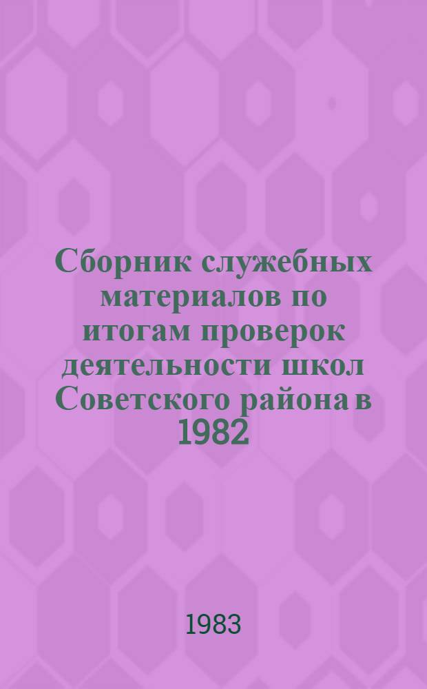 Сборник служебных материалов по итогам проверок деятельности школ Советского района в 1982/83 учебном году