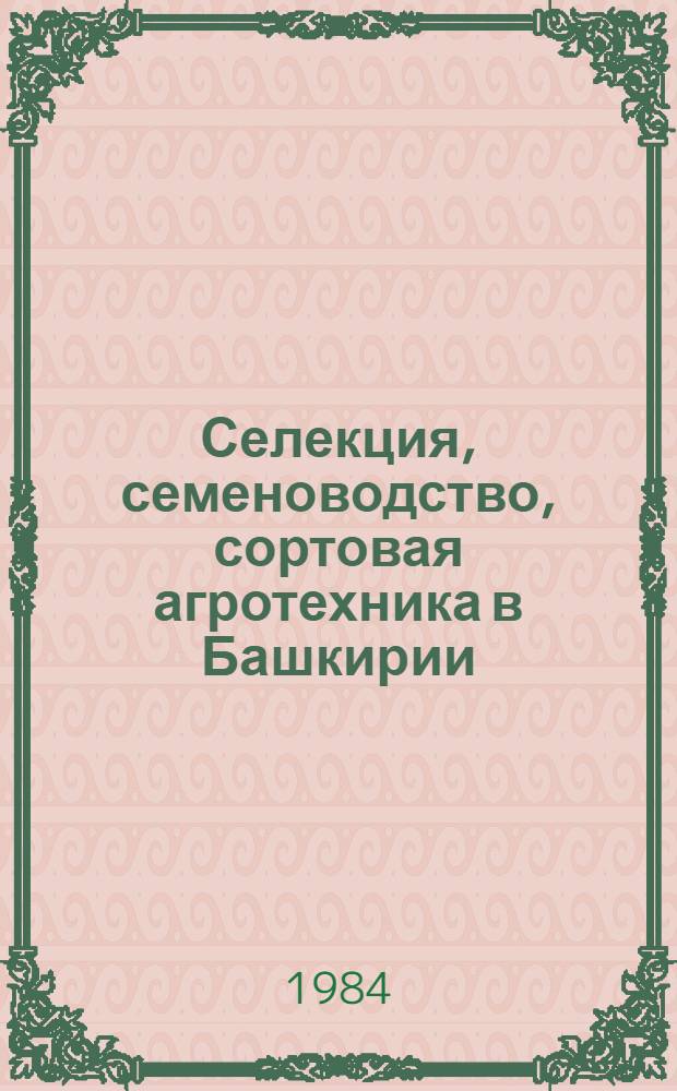 Селекция, семеноводство, сортовая агротехника в Башкирии : (Сб. науч. тр.)