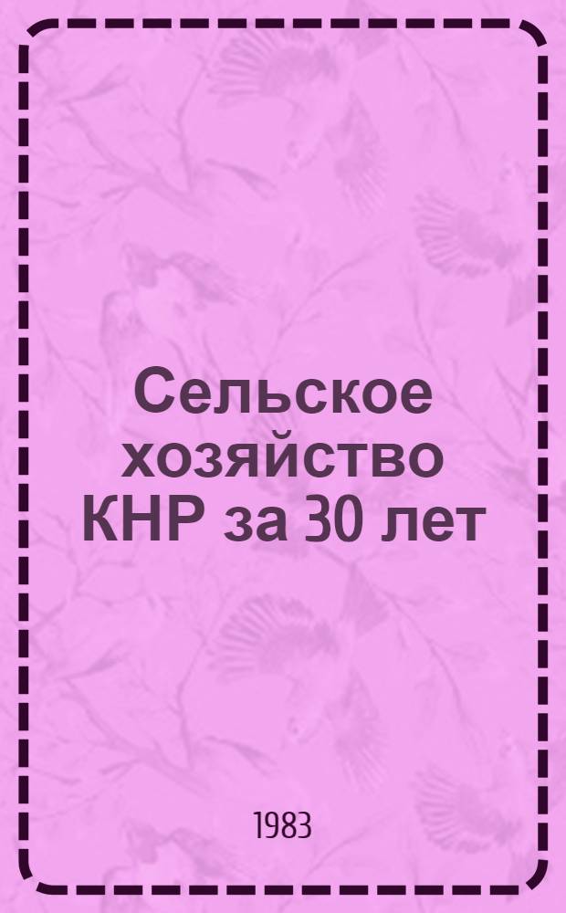 Сельское хозяйство КНР за 30 лет (1949-1981 гг.) : Стат. сб.