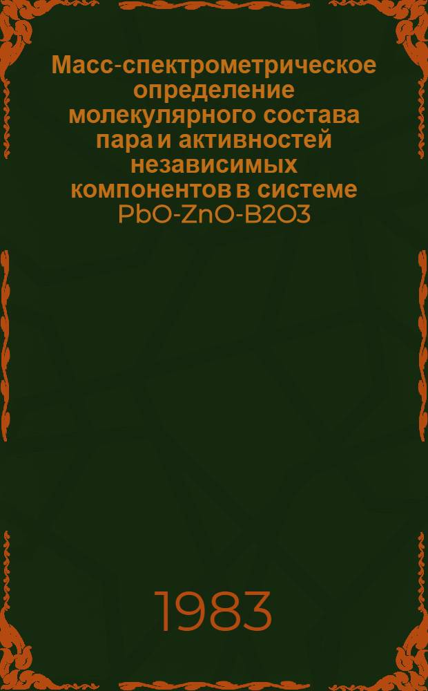 Масс-спектрометрическое определение молекулярного состава пара и активностей независимых компонентов в системе PbO-ZnO-B2O3 : Автореф. дис. на соиск. учен. степ. канд. хим. наук : (02.00.04)