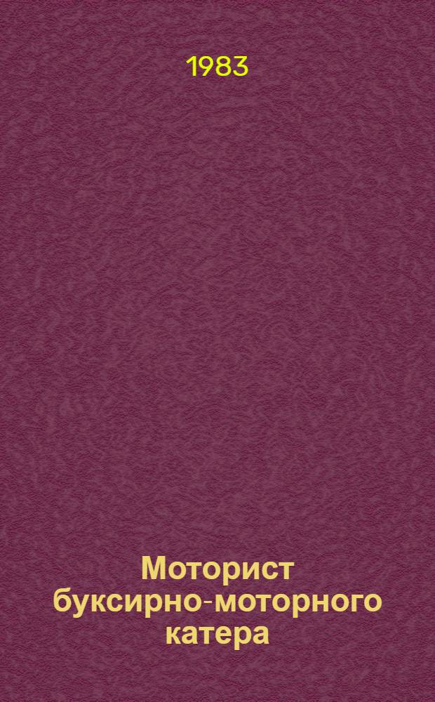 Моторист буксирно-моторного катера : Учеб. пособие : Для подгот. мотористов в мор. школах