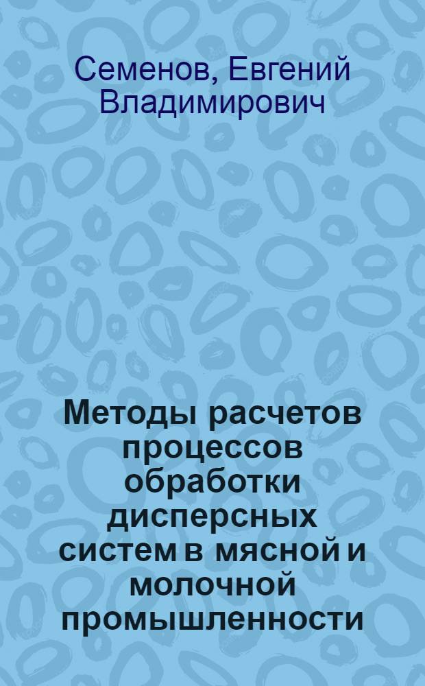Методы расчетов процессов обработки дисперсных систем в мясной и молочной промышленности : Моделирование и мат. анализ