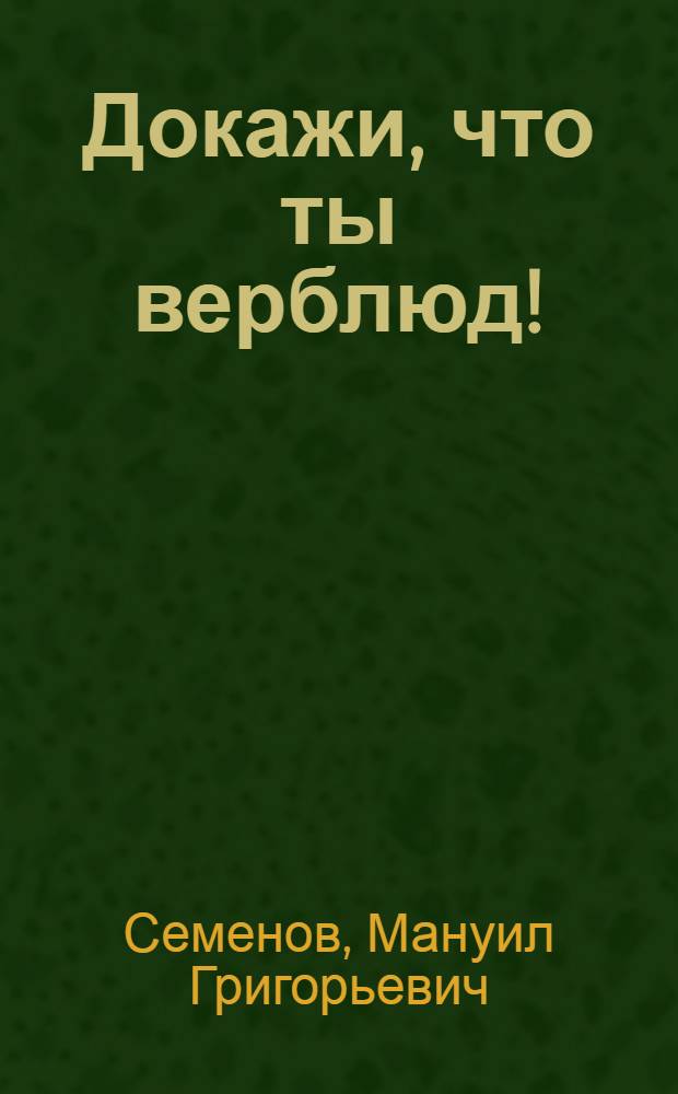 Докажи, что ты верблюд! : Фельетоны, рассказы, стихи