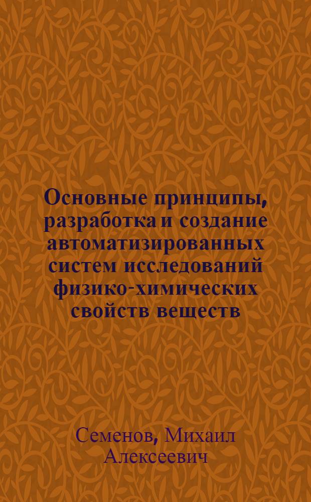 Основные принципы, разработка и создание автоматизированных систем исследований физико-химических свойств веществ : Автореф. дис. на соиск. учен. степ. д-ра техн. наук : (05.13.06)