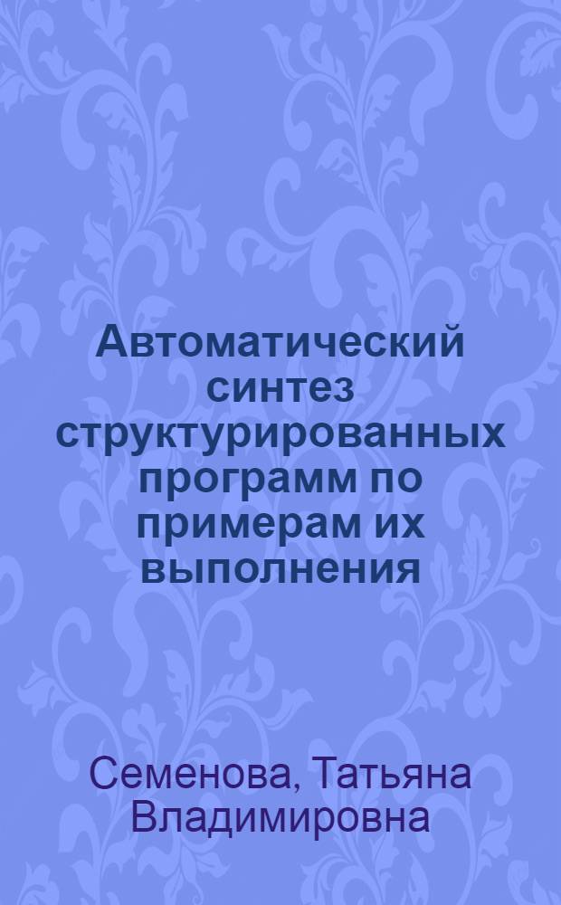 Автоматический синтез структурированных программ по примерам их выполнения : Автореф. дис. на соиск. учен. степ. канд. физ.-мат. наук : (01.01.10)