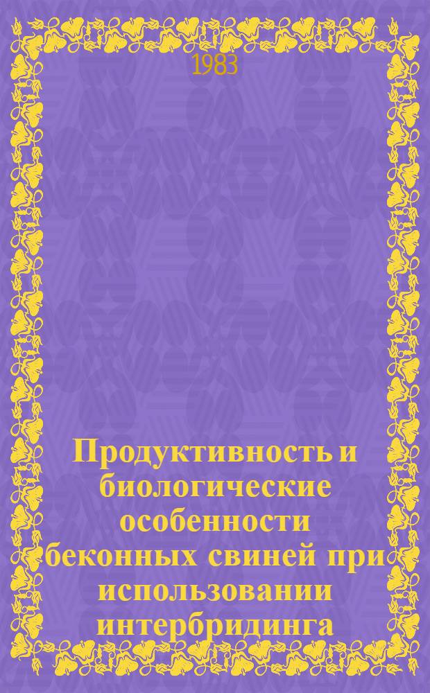 Продуктивность и биологические особенности беконных свиней при использовании интербридинга : Автореф. дис. на соиск. учен. степ. канд. с.-х. наук : (06.02.01)