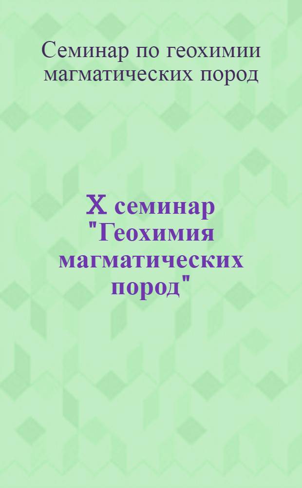 X семинар "Геохимия магматических пород" : Тез. докл