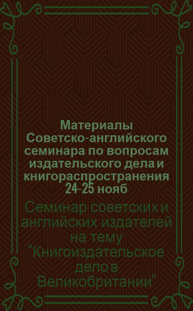 Материалы Советско-английского семинара по вопросам издательского дела и книгораспространения [24-25 нояб. 1982 г. Москва]
