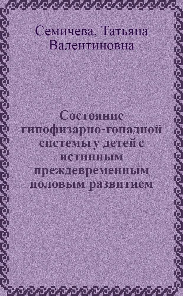 Состояние гипофизарно-гонадной системы у детей с истинным преждевременным половым развитием : Автореф. дис. на соиск. учен. степ. канд. мед. наук : (14.00.03)