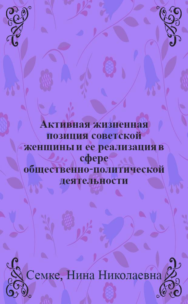 Активная жизненная позиция советской женщины и ее реализация в сфере общественно-политической деятельности : Автореф. дис. на соиск. учен. степ. канд. филос. наук : (09.00.02)