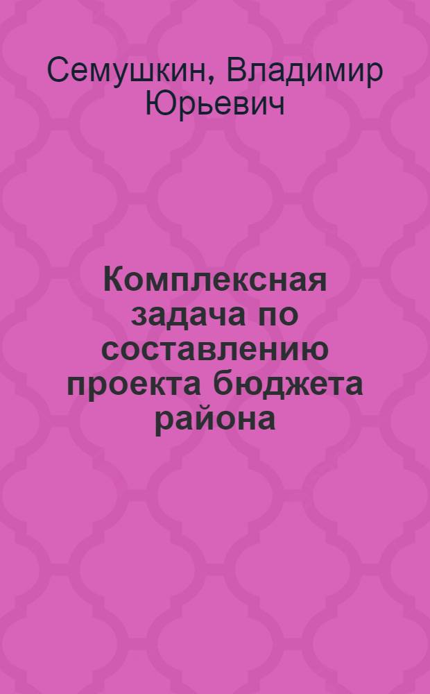 Комплексная задача по составлению проекта бюджета района (с использованием ЭВМ) : Задачник