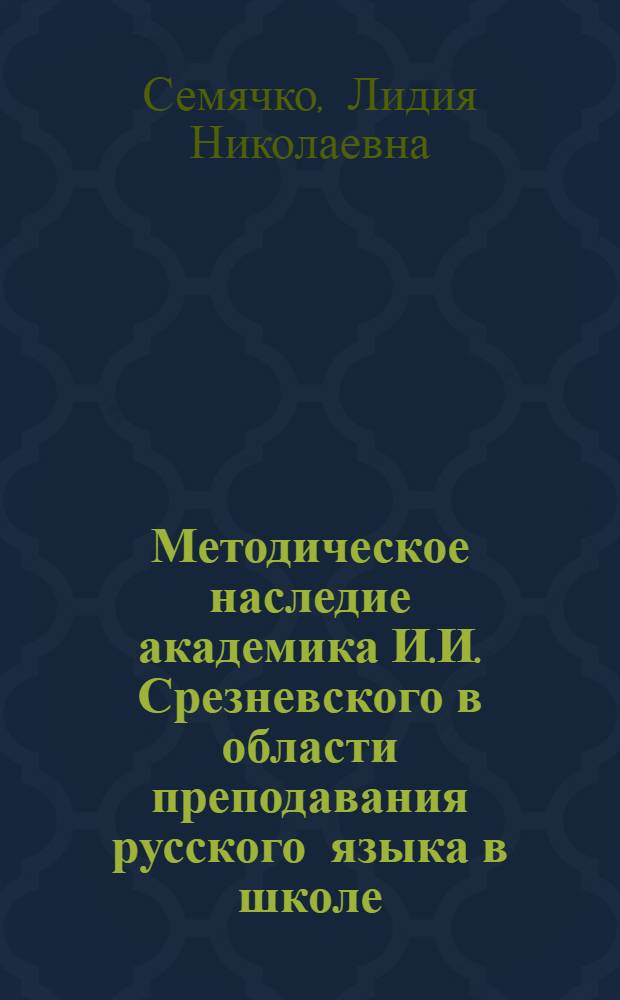 Методическое наследие академика И.И. Срезневского в области преподавания русского языка в школе : Автореф. дис. на соиск. учен. степ. канд. пед. наук : (13.00.02)