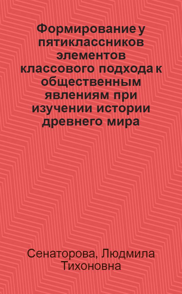 Формирование у пятиклассников элементов классового подхода к общественным явлениям при изучении истории древнего мира : Автореф. дис. на соиск. учен. степ. канд. пед. наук : (13.00.02)