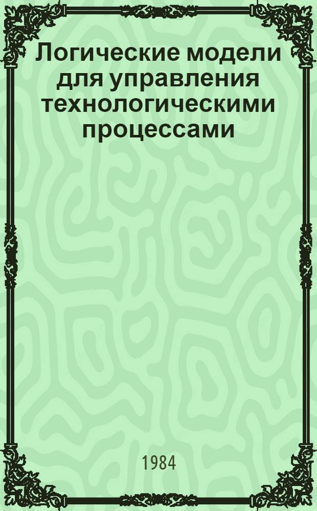 Логические модели для управления технологическими процессами : Автореф. дис. на соиск. учен. степ. канд. техн. наук : (05.13.01)