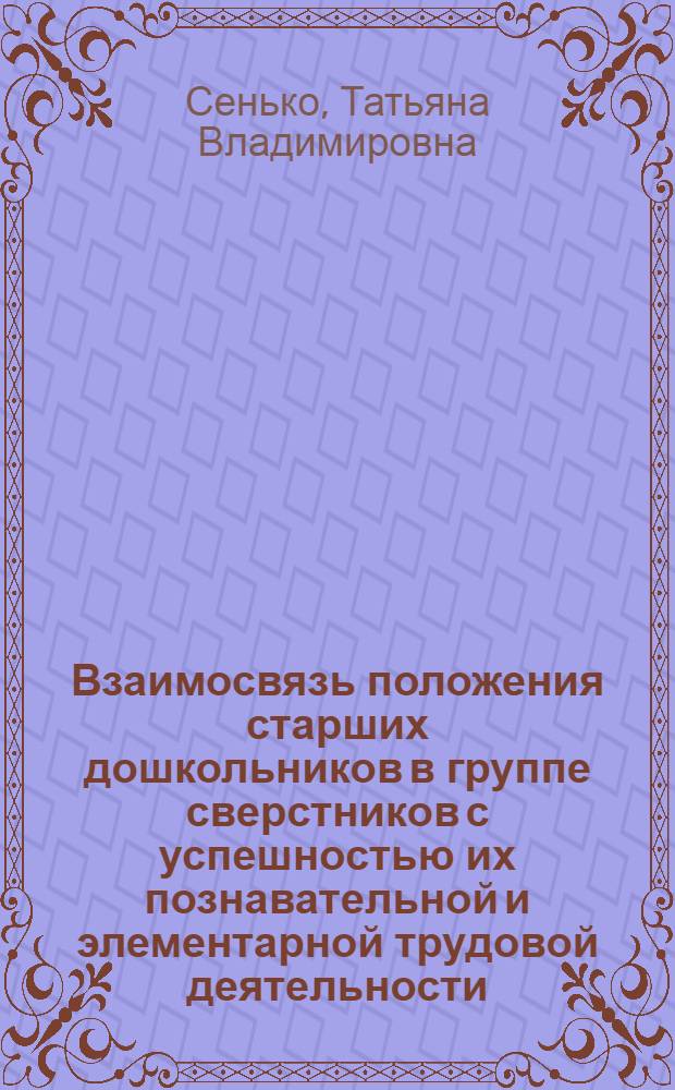 Взаимосвязь положения старших дошкольников в группе сверстников с успешностью их познавательной и элементарной трудовой деятельности : Автореф. дис. на соиск. учен. степ. канд. психол. наук : (19.00.07)