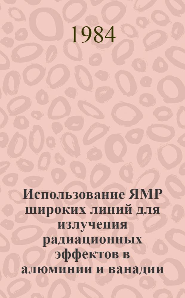 Использование ЯМР широких линий для излучения радиационных эффектов в алюминии и ванадии : Автореф. дис. на соиск. учен. степ. канд. физ.-мат. наук : (01.04.07)