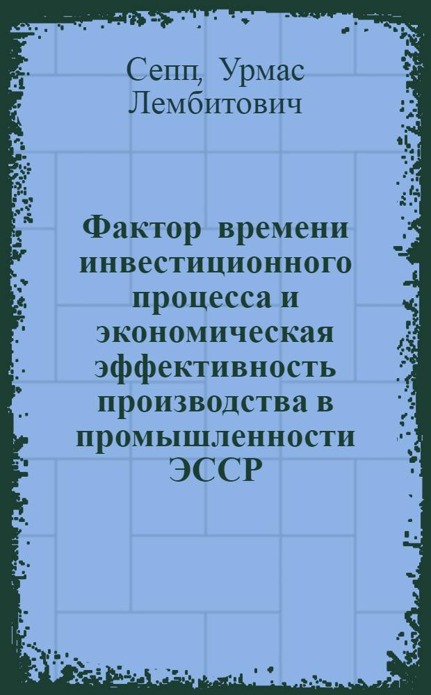 Фактор времени инвестиционного процесса и экономическая эффективность производства в промышленности ЭССР : Автореф. дис. на соиск. учен. степ. к. э. н